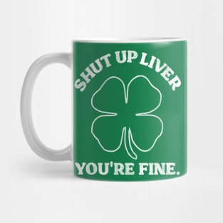 Shut Up Liver You're Fine Shamrock Mug